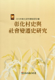 2010年彰化研究學術研討會─彰化村史與社會變遷史研究論文選輯