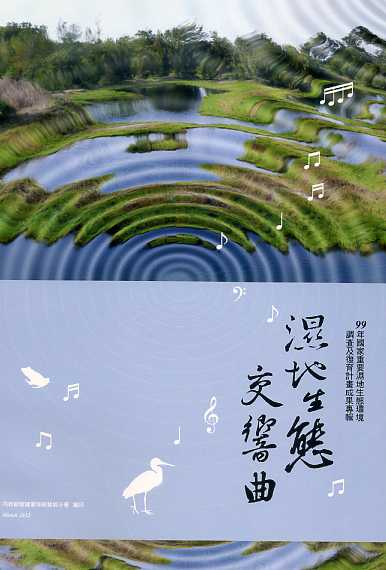 濕地生態交響曲: 99年國家重要濕地生態環境調查及復育計畫成果專輯