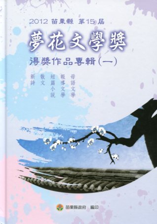 2012苗栗縣第15屆夢花文學獎得獎作品專輯(一)新詩/散文/短篇小說/報導文學/母語文學 