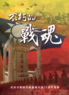 不朽的戰魂: 紀念抗戰勝利暨臺灣光復七十週年專輯 