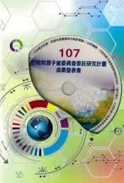 107行政院原子能委員會委託研究計畫成果發表會全文彙編