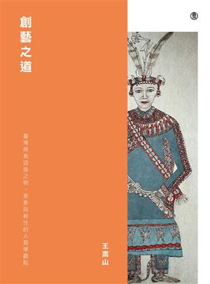 【書評】原住民族的文化之美──《創藝之道：臺灣南島語族之物、意象與新性的人類學觀點》